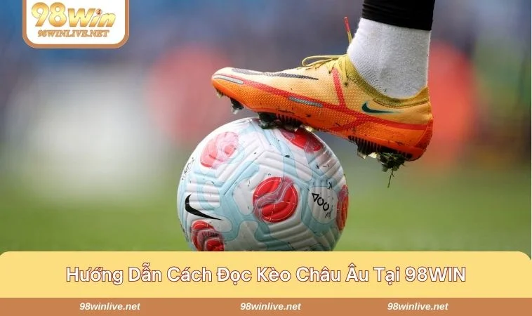 Bật mí cách đọc kèo châu Âu đúng chuẩn tại sân chơi 98WIN