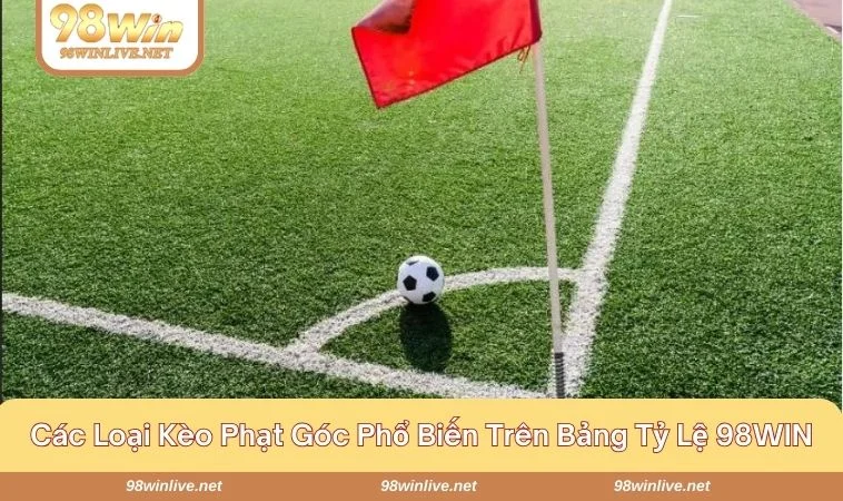 Khám phá 3 loại kèo phạt góc được ưa chuộng nhất tại 98WIN