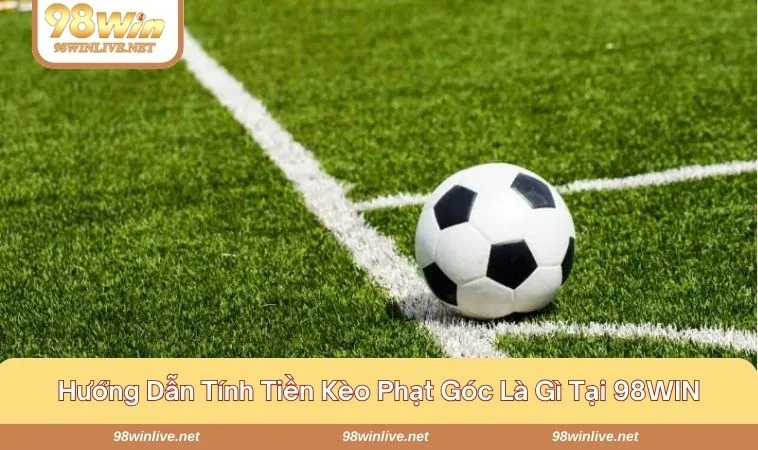 Chia sẻ cách tính tiền kèo phạt góc 98 win chi tiết cho tân binh